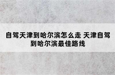 自驾天津到哈尔滨怎么走 天津自驾到哈尔滨最佳路线